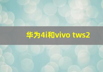 华为4i和vivo tws2